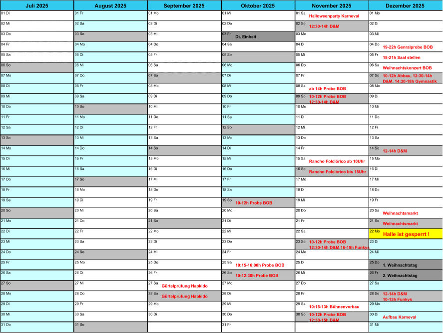 01 Di 01 Fr 01 Mo 01 Mi 01 Sa Halloweenparty Karneval 01 Mo 02 Mi 02 Sa 02 Di 02 Do 02 So 12:30-14h D&M 02 Di 03 Do 03 So 03 Mi 03 Fr Dt. Einheit 03 Mo 03 Mi 04 Fr 04 Mo 04 Do 04 Sa 04 Di 04 Do 19-22h Genralprobe BOB 05 Sa 05 Di 05 Fr 05 So 05 Mi 05 Fr 18-21h Saal stellen 06 So 06 Mi 06 Sa 06 Mo 06 Do 06 Sa Weihnachtskonzert BOB 07 Mo 07 Do 07 So 07 Di 07 Fr 07 So 10-12h Abbau, 12:30-14h  D&M, 14:30-18h Gymnastik 08 Di 08 Fr 08 Mo 08 Mi 08 Sa ab 14h Probe BOB 08 Mo 09 Mi 09 Sa 09 Di 09 Do 09 So 10-12h Probe BOB               12:30-14h D&M 09 Di 10 Do 10 So 10 Mi 10 Fr 10 Mo 10 Mi 11 Fr 11 Mo 11 Do 11 Sa 11 Di 11 Do 12 Sa 12 Di 12 Fr 12 So 12 Mi 12 Fr 13 So 13 Mi 13 Sa 13 Mo 13 Do 13 Sa 14 Mo 14 Do 14 So 14 Di 14 Fr 14 So 12-14h D&M                               15 Di 15 Fr 15 Mo 15 Mi 15 Sa Rancho Folclrico ab 10Uhr 15 Mo 16 Mi 16 Sa 16 Di 16 Do 16 So Rancho Folclrico bis 15Uhr 16 Di 17 Do 17 So 17 Mi 17 Fr 17 Mo 17 Mi 18 Fr 18 Mo 18 Do 18 Sa 18 Di 18 Do 19 Sa 19 Di 19 Fr 19 So 10-12h Probe BOB 19 Mi 19 Fr 20 So 20 Mi 20 Sa 20 Mo 20 Do 20 Sa Weihnachtsmarkt 21 Mo 21 Do 21 So 21 Di 21 Fr 21 So Weihnachtsmarkt 22 Di 22 Fr 22 Mo 22 Mi 22 Sa 22 Mo Halle ist gesperrt ! 23 Mi 23 Sa 23 Di 23 Do 23 So 10-12h Probe BOB               12:30-14h D&M,16-19h Funkys 23 Di 24 Do 24 So 24 Mi 24 Fr 24 Mo 24 Mi 25 Fr 25 Mo 25 Do 25 Sa 10:15-16:00h Probe BOB 25 Di 25 Do 1. Weihnachtstag 26 Sa 26 Di 26 Fr 26 So 10-12:30h Probe BOB 26 Mi 26 Fr 2. Weihnachtstag 27 So 27 Mi 27 Sa Grtelprfung Hapkido 27 Mo 27 Do 27 Sa 28 Mo 28 Do 28 So Grtelprfung Hapkido 28 Di 28 Fr 28 So 12-14h D&M                                   10-13h Funkys 29 Di 29 Fr 29 Mo 29 Mi 29 Sa 10:15-13h Bhnenvorbau 29 Mo 30 Mi 30 Sa 30 Di 30 Do 30 So 10-12h Probe BOB               12:30-15h D&M 30 Di Aufbau Karneval 31 Do 31 So 31 Fr 31 Mi Oktober 2025 November 2025 Dezember 2025 Juli 2025 August 2025 September 2025